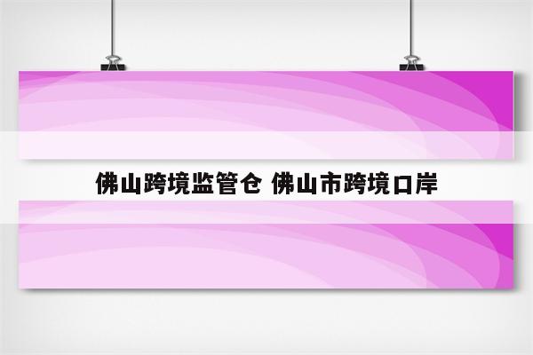 佛山跨境监管仓 佛山市跨境口岸