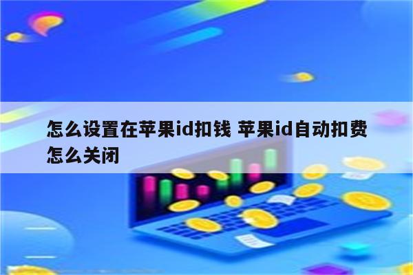 怎么设置在苹果id扣钱 苹果id自动扣费怎么关闭