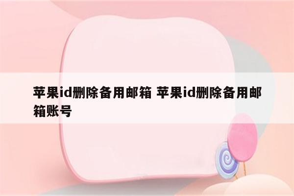 苹果id删除备用邮箱 苹果id删除备用邮箱账号