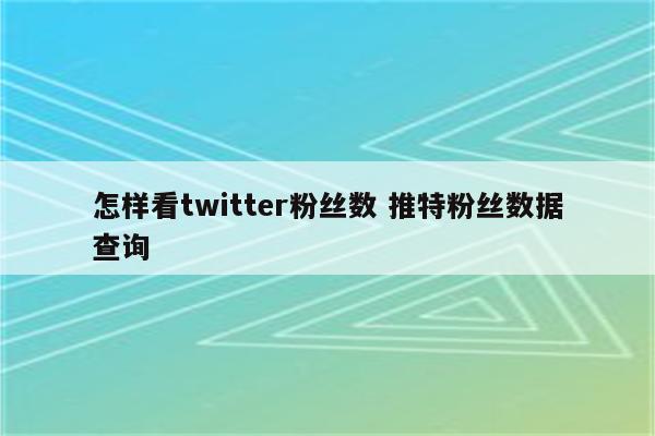 怎样看twitter粉丝数 推特粉丝数据查询