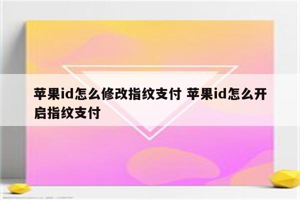详细阅读:苹果id怎么修改指纹支付 苹果id怎么开启指纹支付 苹果id怎么修改指纹支付 苹果id怎么开启指纹支付