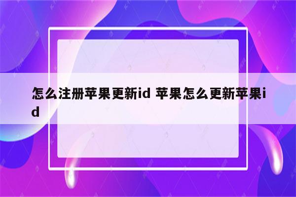 怎么注册苹果更新id 苹果怎么更新苹果id