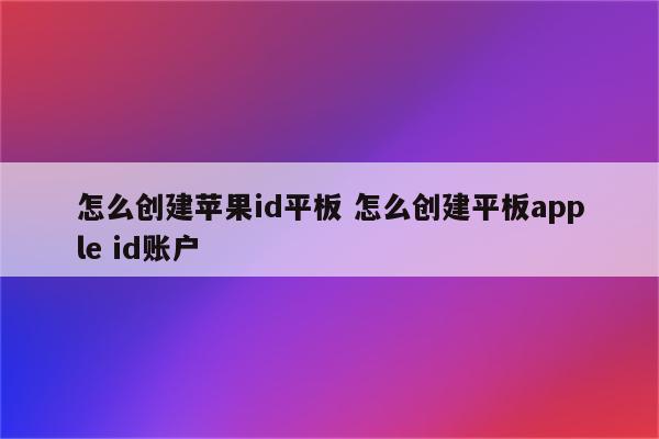 怎么创建苹果id平板 怎么创建平板apple id账户