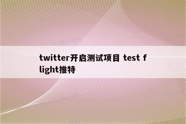 twitter开启测试项目 test flight推特