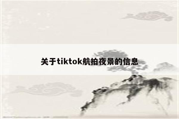 关于tiktok航拍夜景的信息