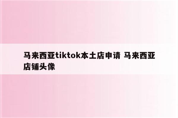 马来西亚tiktok本土店申请 马来西亚店铺头像