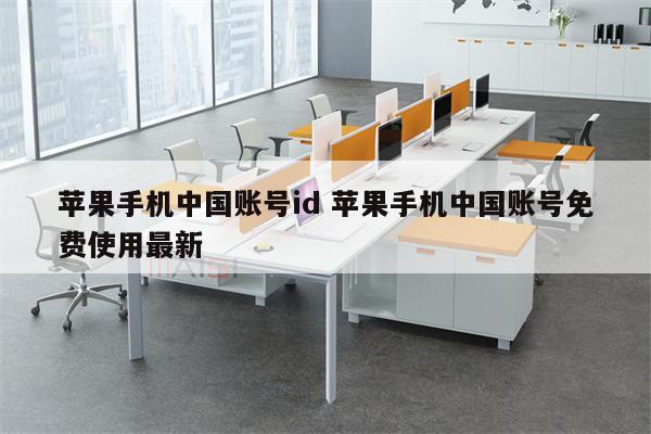 苹果手机中国账号id 苹果手机中国账号免费使用最新
