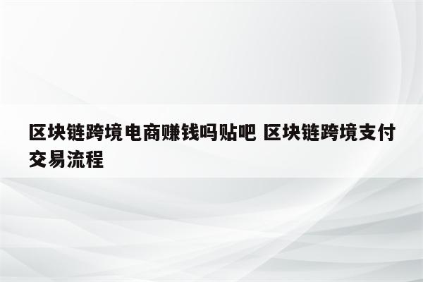 区块链跨境电商赚钱吗贴吧 区块链跨境支付交易流程