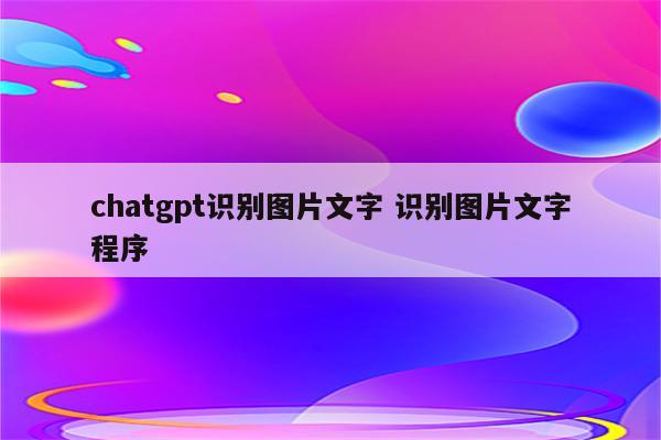 chatgpt识别图片文字 识别图片文字程序