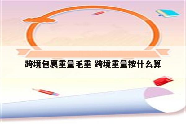 跨境包裹重量毛重 跨境重量按什么算