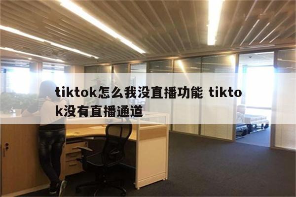 tiktok怎么我没直播功能 tiktok没有直播通道