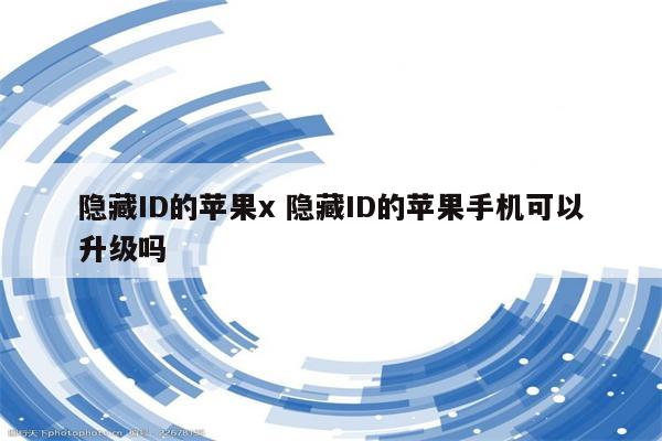 隐藏ID的苹果x 隐藏ID的苹果手机可以升级吗
