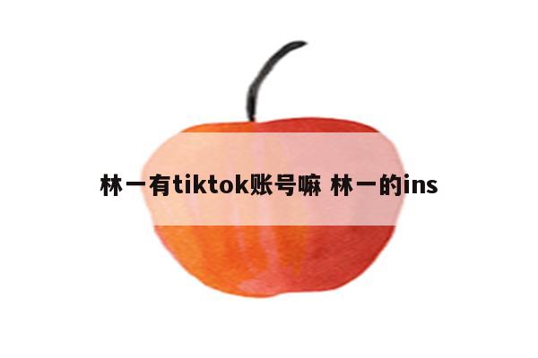 林一有tiktok账号嘛 林一的ins