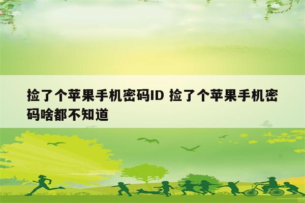 捡了个苹果手机密码ID 捡了个苹果手机密码啥都不知道