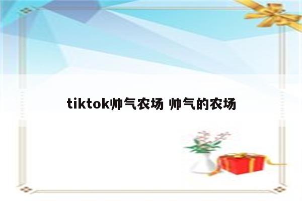 tiktok帅气农场 帅气的农场