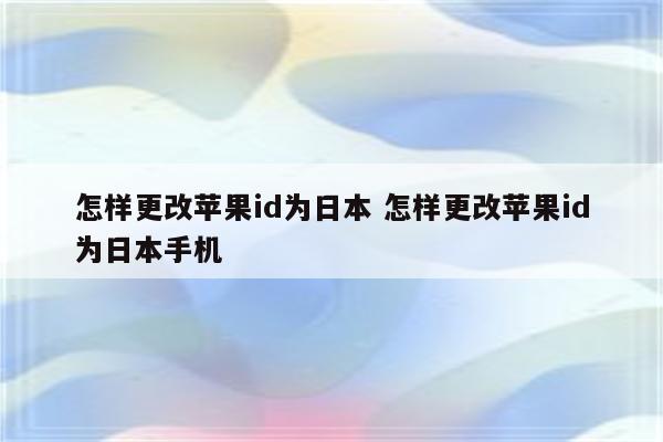 怎样更改苹果id为日本 怎样更改苹果id为日本手机