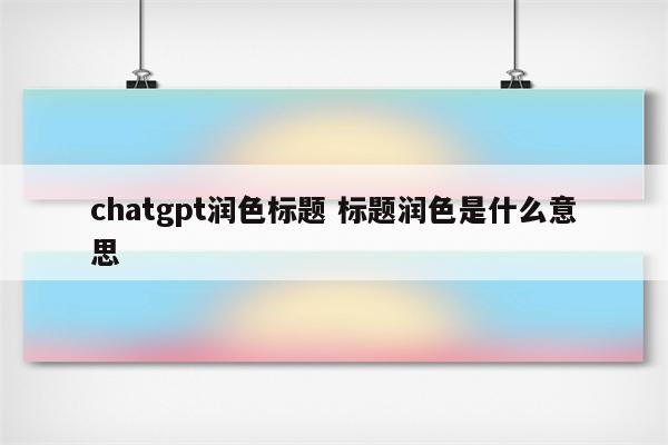 chatgpt润色标题 标题润色是什么意思