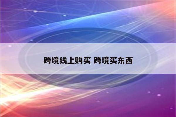 跨境线上购买 跨境买东西