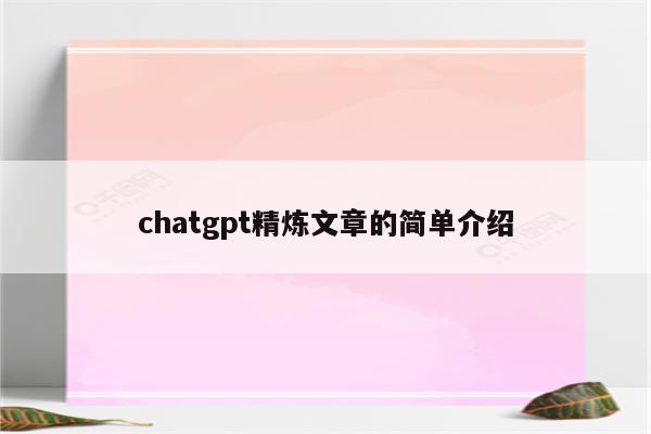 chatgpt精炼文章的简单介绍