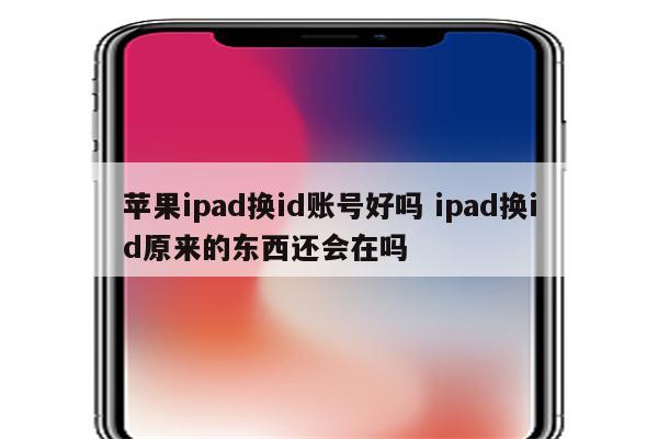 苹果ipad换id账号好吗 ipad换id原来的东西还会在吗