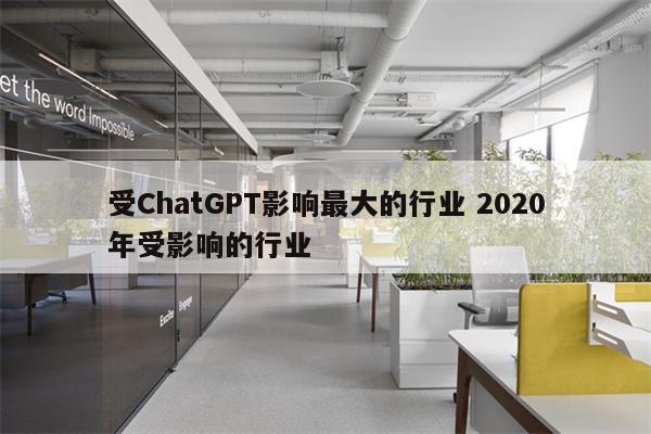 详细阅读:受ChatGPT影响最大的行业 2020年受影响的行业 受ChatGPT影响最大的行业 2020年受影响的行业