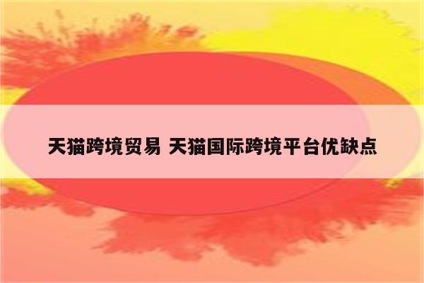 天猫跨境贸易 天猫国际跨境平台优缺点