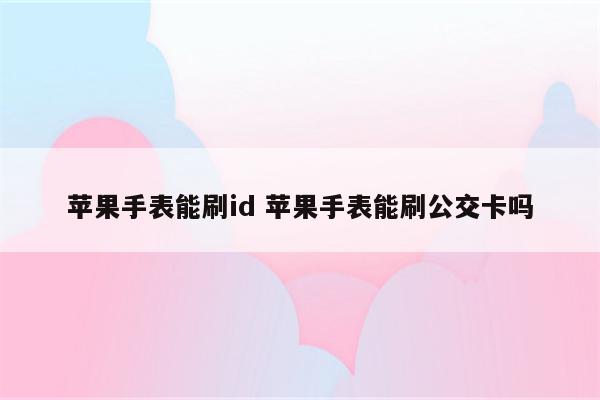 苹果手表能刷id 苹果手表能刷公交卡吗