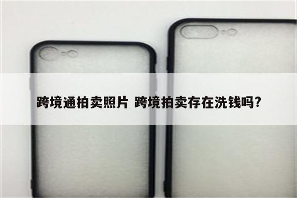跨境通拍卖照片 跨境拍卖存在洗钱吗?