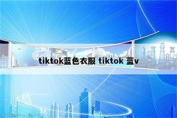 tiktok蓝色衣服 tiktok 蓝v