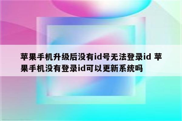 苹果手机升级后没有id号无法登录id 苹果手机没有登录id可以更新系统吗