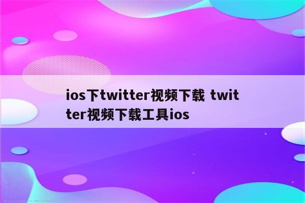 ios下twitter视频下载 twitter视频下载工具ios