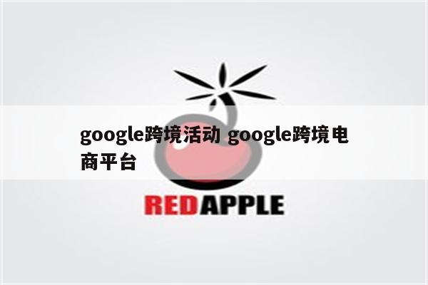 google跨境活动 google跨境电商平台