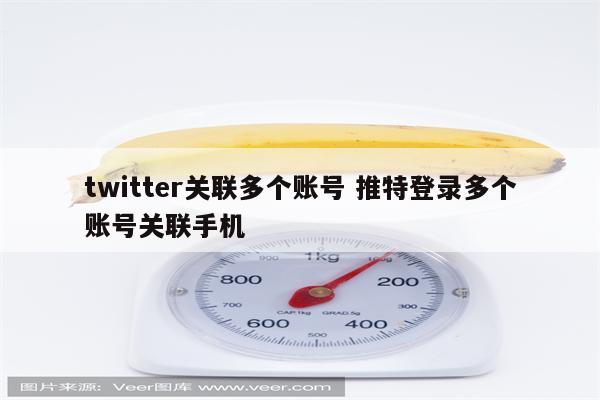 twitter关联多个账号 推特登录多个账号关联手机