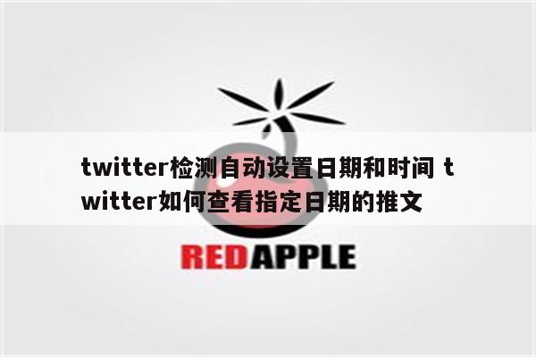 twitter检测自动设置日期和时间 twitter如何查看指定日期的推文