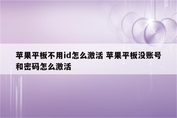 苹果平板不用id怎么激活 苹果平板没账号和密码怎么激活