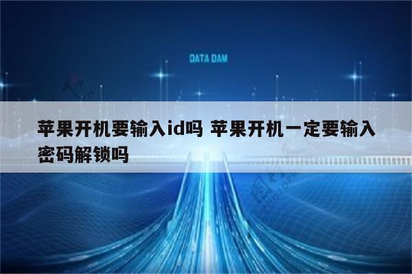 苹果开机要输入id吗 苹果开机一定要输入密码解锁吗