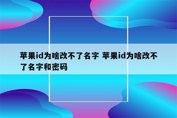 苹果id为啥改不了名字 苹果id为啥改不了名字和密码