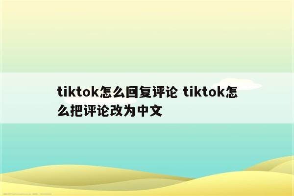 tiktok怎么回复评论 tiktok怎么把评论改为中文