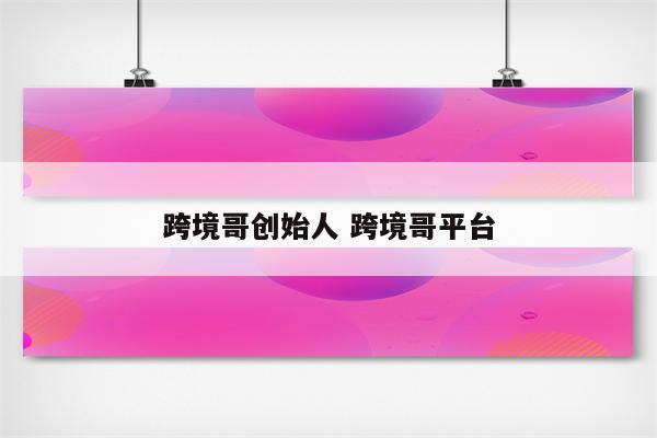 跨境哥创始人 跨境哥平台