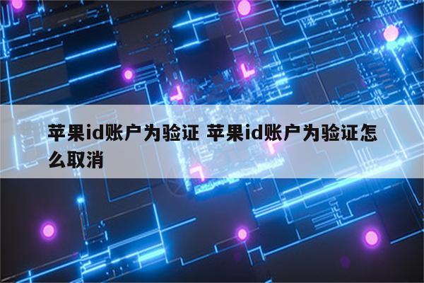苹果id账户为验证 苹果id账户为验证怎么取消