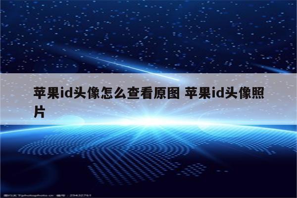 苹果id头像怎么查看原图 苹果id头像照片