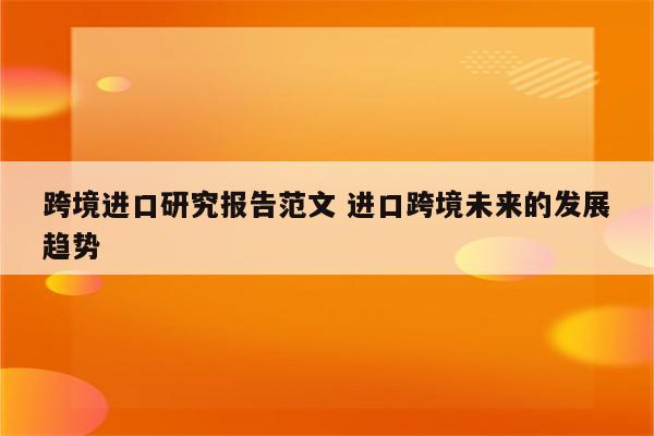 跨境进口研究报告范文 进口跨境未来的发展趋势