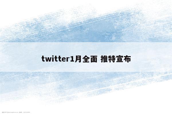 twitter1月全面 推特宣布