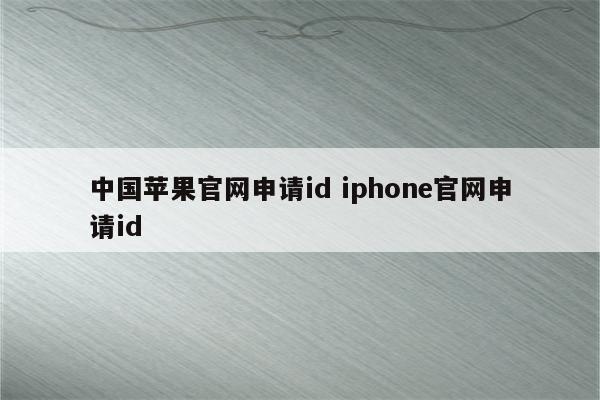 中国苹果官网申请id iphone官网申请id
