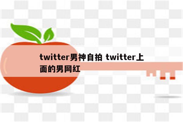 twitter男神自拍 twitter上面的男网红