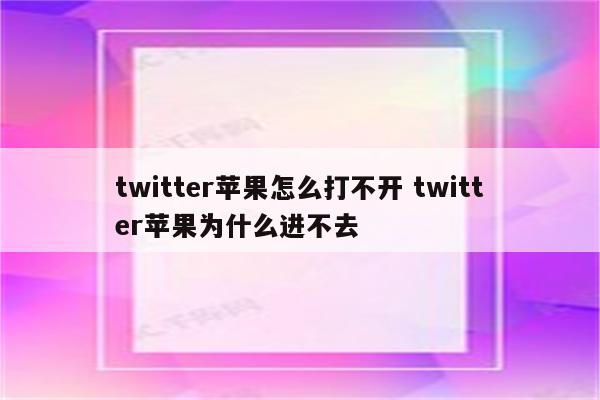 twitter苹果怎么打不开 twitter苹果为什么进不去