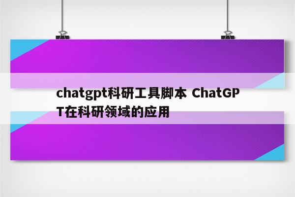 chatgpt科研工具脚本 ChatGPT在科研领域的应用