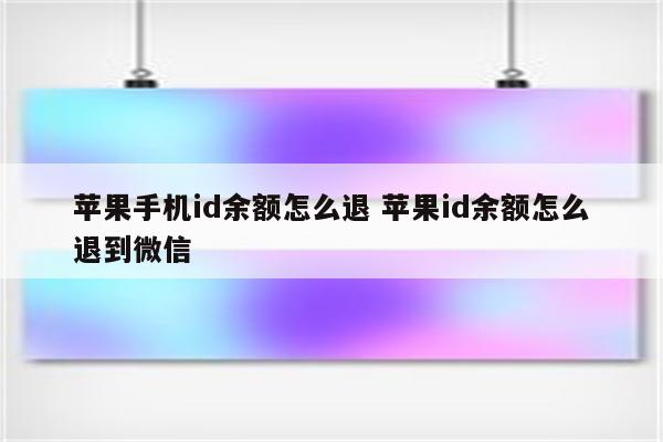 苹果手机id余额怎么退 苹果id余额怎么退到微信