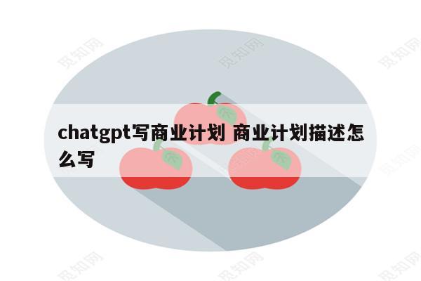 chatgpt写商业计划 商业计划描述怎么写