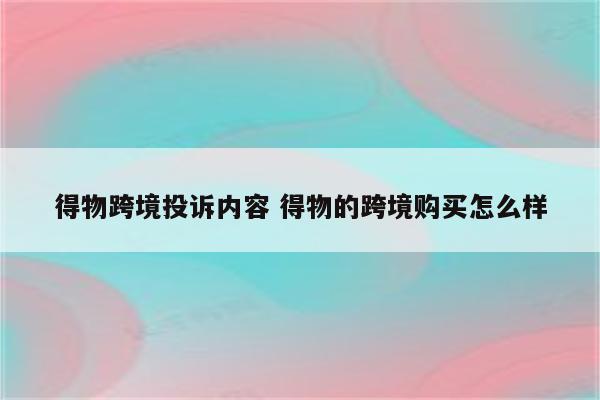 得物跨境投诉内容 得物的跨境购买怎么样